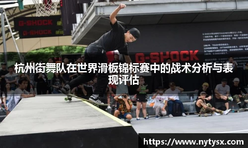 杭州街舞队在世界滑板锦标赛中的战术分析与表现评估