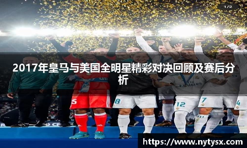 2017年皇马与美国全明星精彩对决回顾及赛后分析