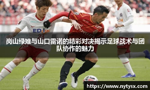 岗山绿雉与山口雷诺的精彩对决揭示足球战术与团队协作的魅力