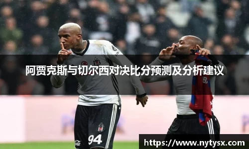 阿贾克斯与切尔西对决比分预测及分析建议