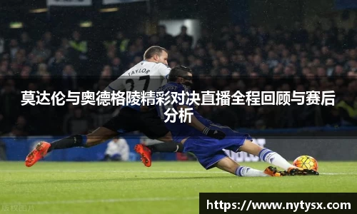 莫达伦与奥德格陵精彩对决直播全程回顾与赛后分析